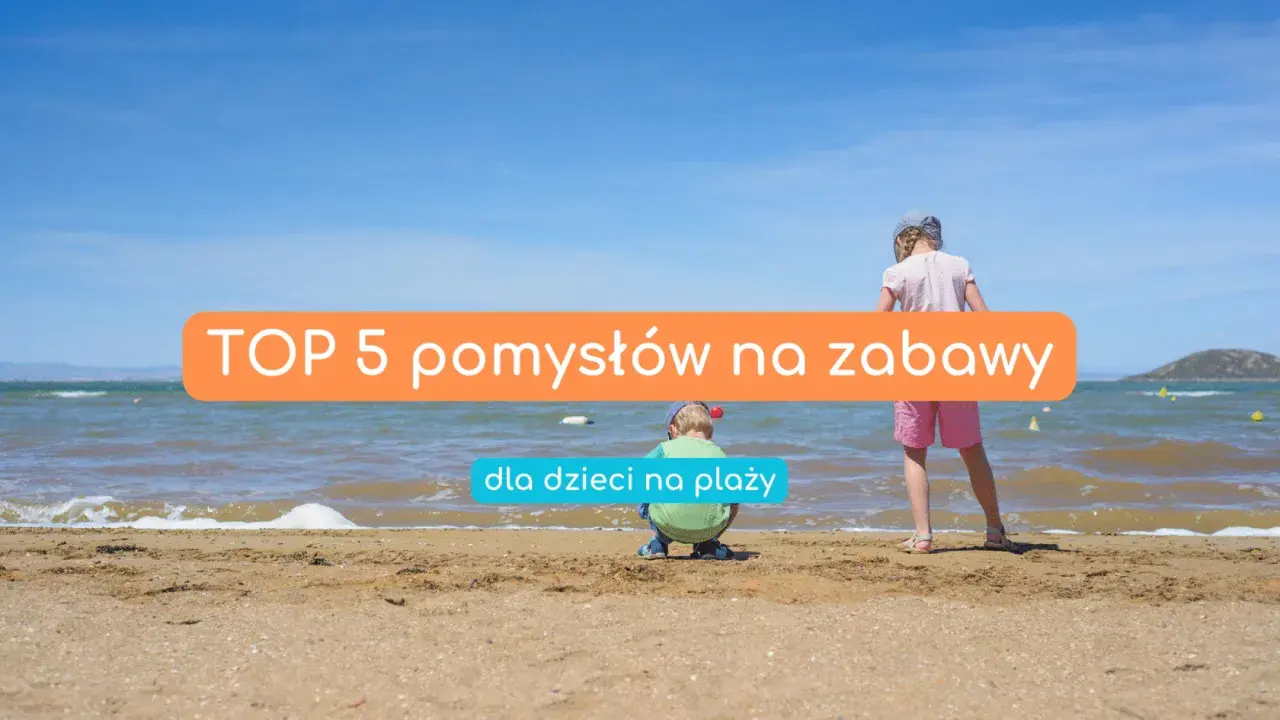 Dzieci cieszą się słońcem i morzem. Oto TOP 5 pomysłów na zabawy na plaży, które zapewnią im mnóstwo radości.