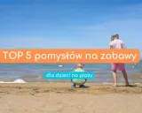 Dzieci cieszą się słońcem i morzem. Oto TOP 5 pomysłów na zabawy na plaży, które zapewnią im mnóstwo radości.