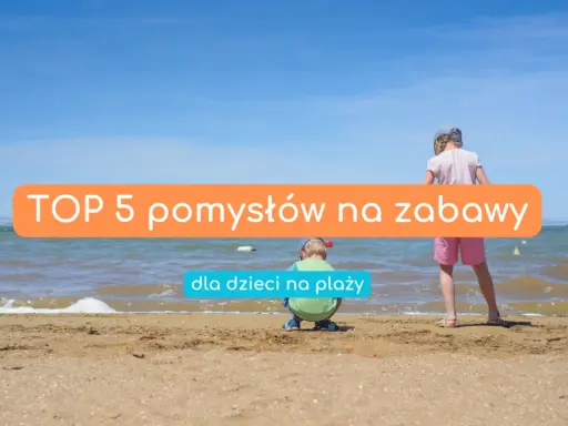 Dzieci cieszą się słońcem i morzem. Oto TOP 5 pomysłów na zabawy na plaży, które zapewnią im mnóstwo radości.