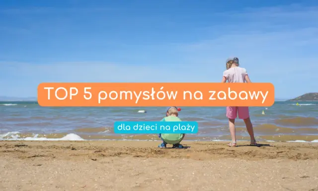 Dzieci cieszą się słońcem i morzem. Oto TOP 5 pomysłów na zabawy na plaży, które zapewnią im mnóstwo radości.
